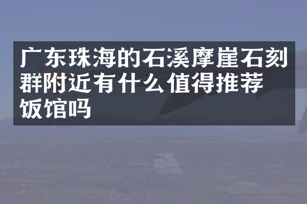 广东珠海的石溪摩崖石刻群附近有什么值得推荐的饭馆吗