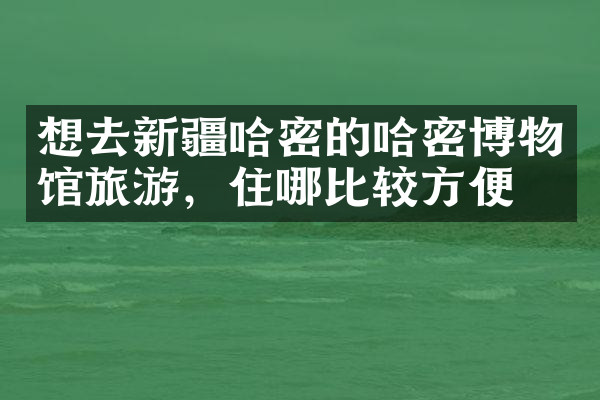 想去新疆哈密的哈密博物馆旅游，住哪比较方便