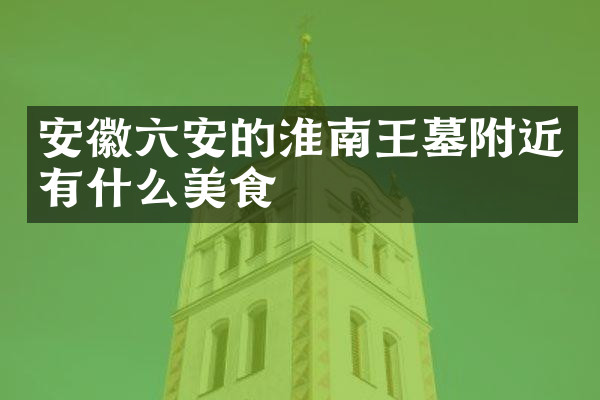 安徽六安的淮南王墓附近有什么美食