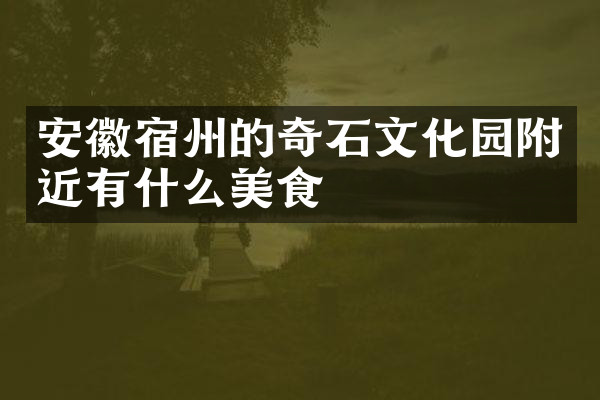 安徽宿州的奇石文化园附近有什么美食