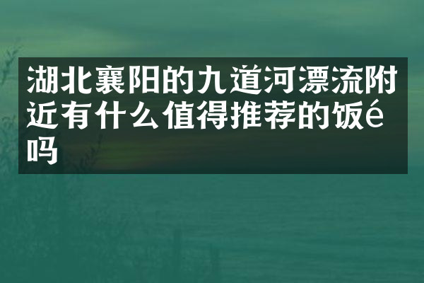 湖北襄阳的九道河漂流附近有什么值得推荐的饭馆吗