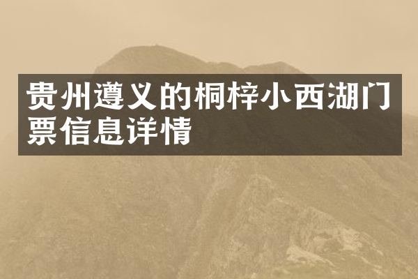 贵州遵义的桐梓小西湖门票信息详情