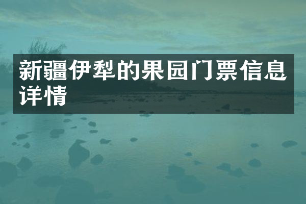 新疆伊犁的果园门票信息详情
