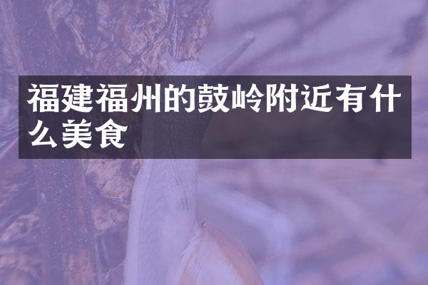 福建福州的鼓岭附近有什么美食