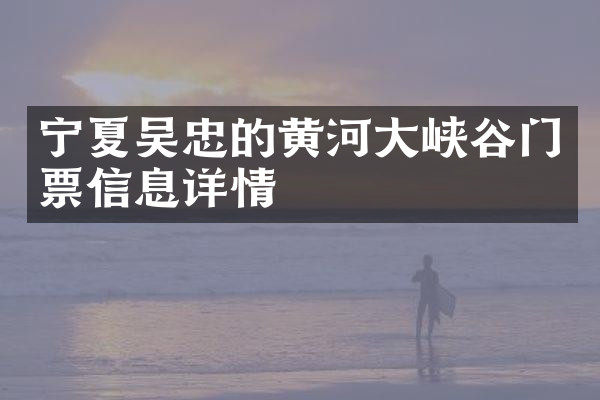 宁夏吴忠的黄河大峡谷门票信息详情