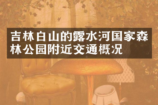 吉林白山的露水河国家森林公园附近交通概况