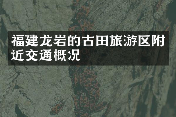 福建龙岩的古田旅游区附近交通概况