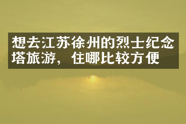 想去江苏徐州的烈士纪念塔旅游，住哪比较方便
