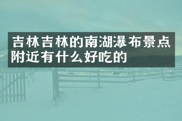 吉林吉林的南湖瀑布景点附近有什么好吃的