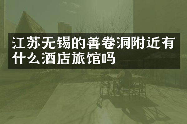 江苏无锡的善卷洞附近有什么酒店旅馆吗