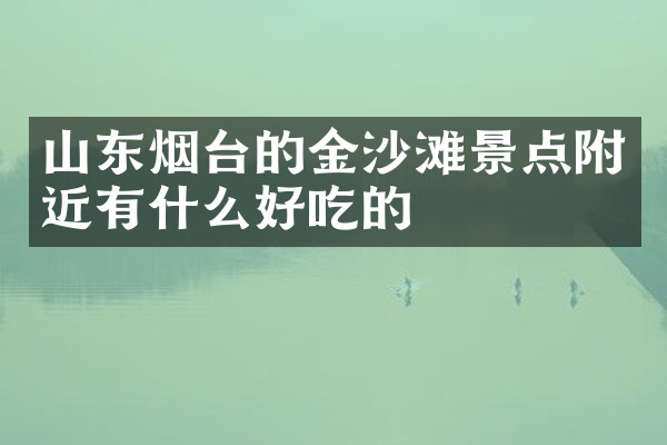 山东烟台的金沙滩景点附近有什么好吃的