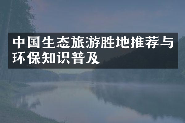 中国生态旅游胜地推荐与环保知识普及
