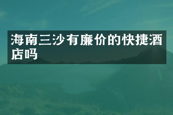 海南三沙有廉价的快捷酒店吗
