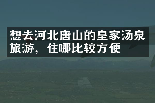 想去河北唐山的皇家汤泉旅游，住哪比较方便