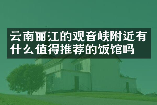 云南丽江的观音峡附近有什么值得推荐的饭馆吗