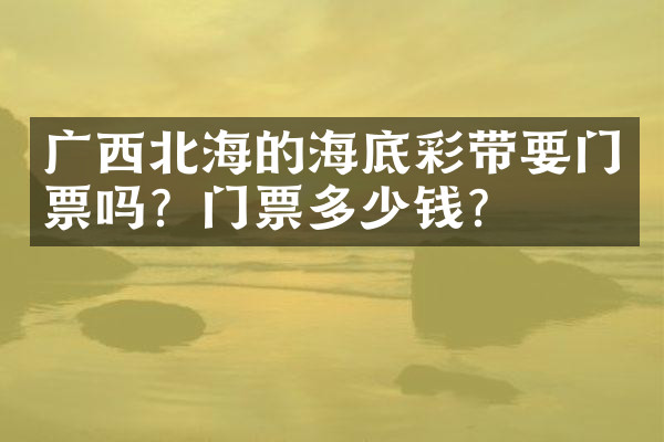 广西北海的海底彩带要门票吗？门票多少钱？