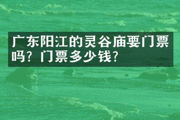 广东阳江的灵谷庙要门票吗？门票多少钱？
