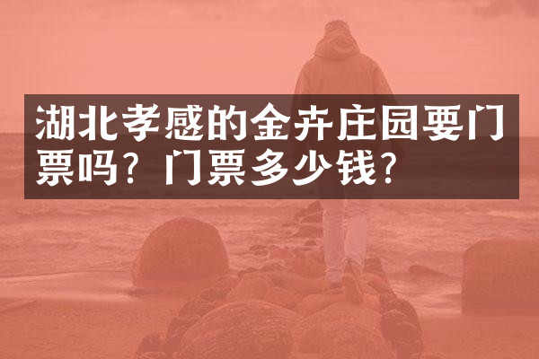 湖北孝感的金卉庄园要门票吗？门票多少钱？