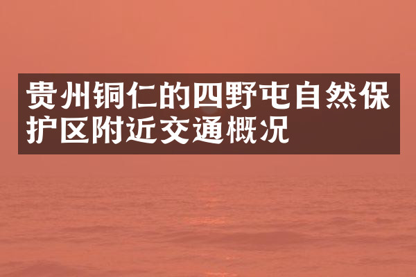 贵州铜仁的四野屯自然保护区附近交通概况
