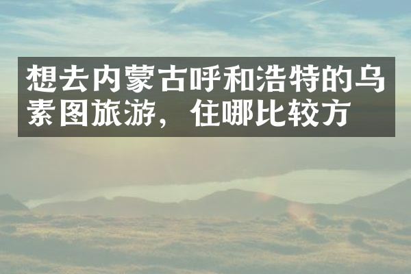 想去内蒙古呼和浩特的乌素图旅游，住哪比较方便