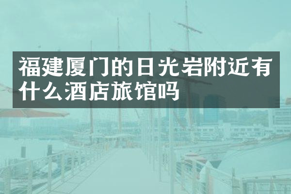 福建厦门的日光岩附近有什么酒店旅馆吗