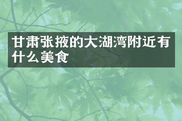 甘肃张掖的大湖湾附近有什么美食