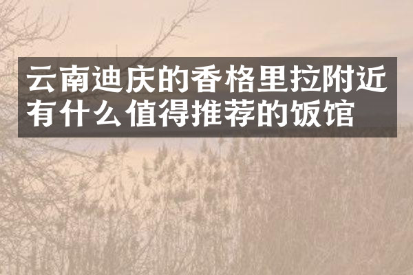 云南迪庆的香格里拉附近有什么值得推荐的饭馆吗