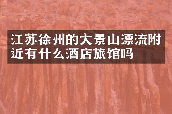 江苏徐州的大景山漂流附近有什么酒店旅馆吗