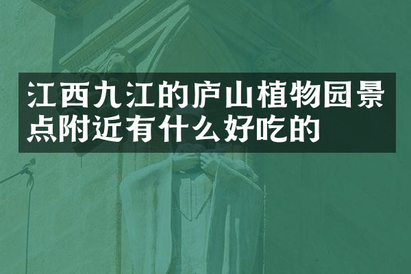 江西九江的庐山植物园景点附近有什么好吃的
