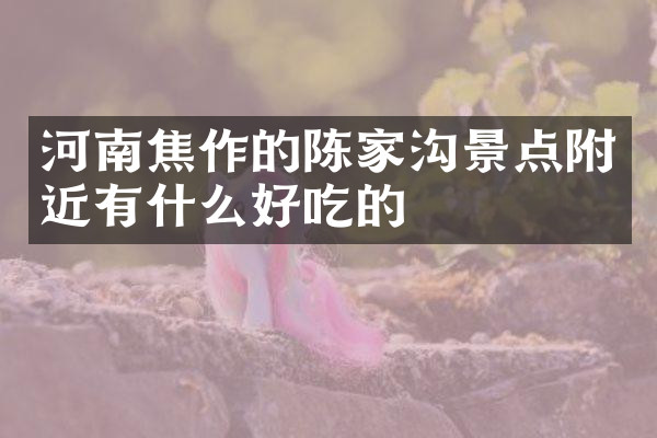 河南焦作的陈家沟景点附近有什么好吃的