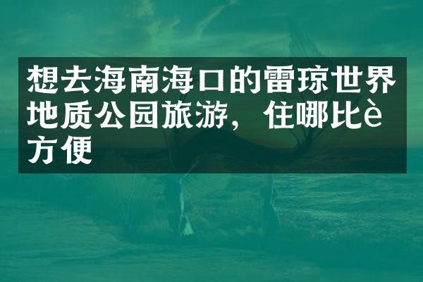 想去海南海口的雷琼世界地质公园旅游，住哪比较方便