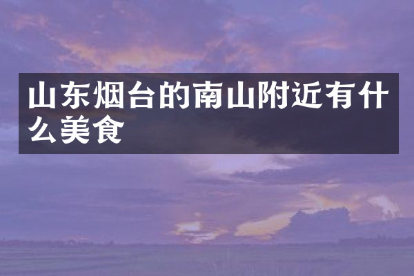 山东烟台的南山附近有什么美食