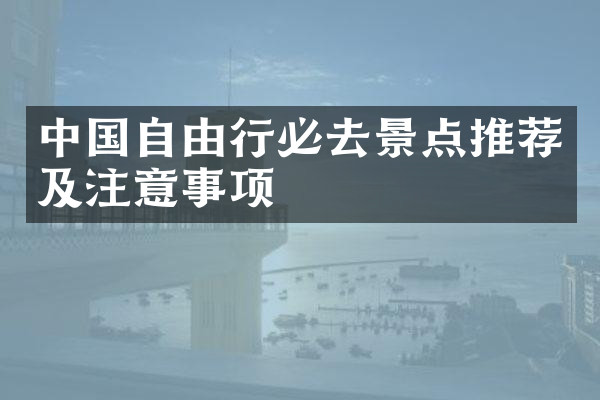 中国自由行必去景点推荐及注意事项