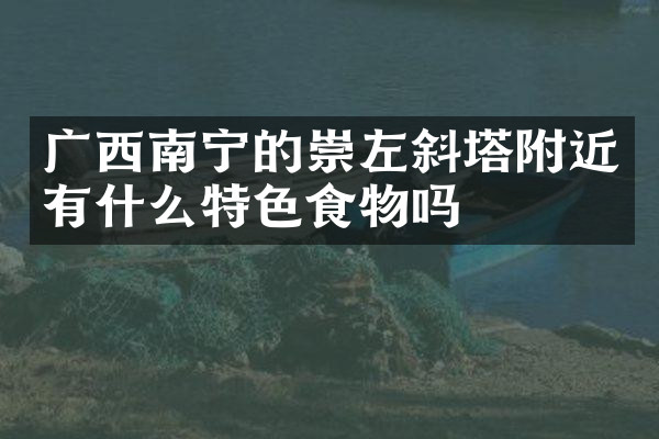 广西南宁的崇左斜塔附近有什么特色食物吗
