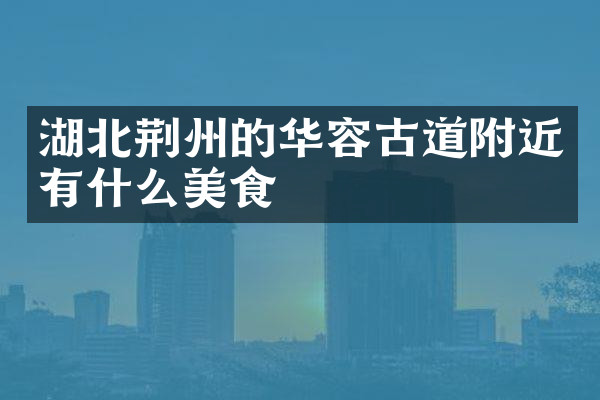 湖北荆州的华容古道附近有什么美食