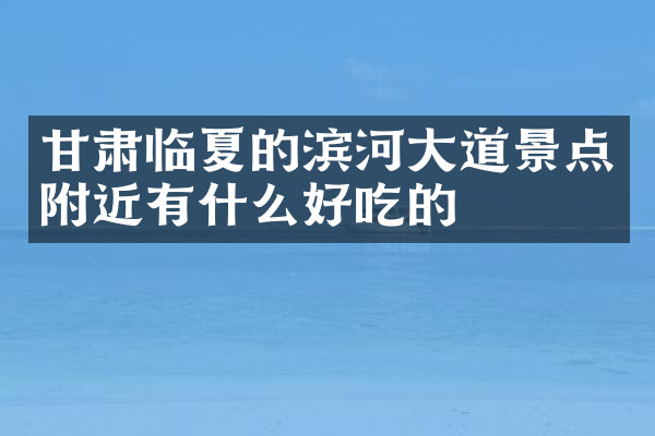 甘肃临夏的滨河大道景点附近有什么好吃的