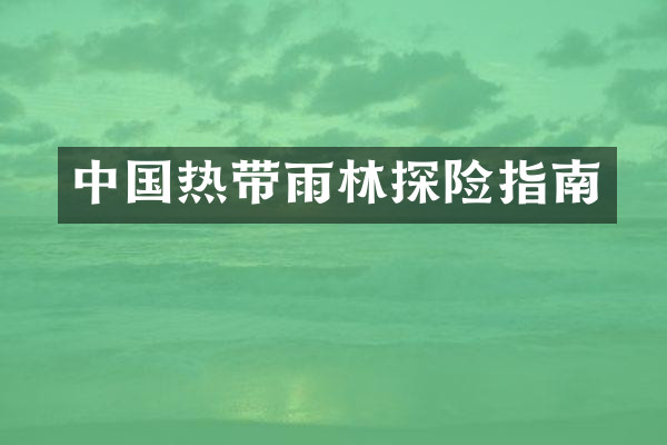 中国热带雨林探险指南