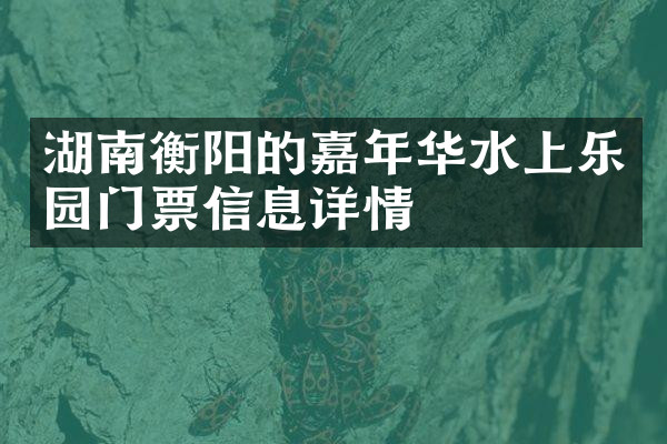 湖南衡阳的嘉年华水上乐园门票信息详情