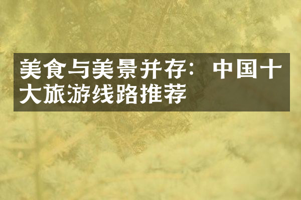 美食与美景并存：中国十大旅游线路推荐
