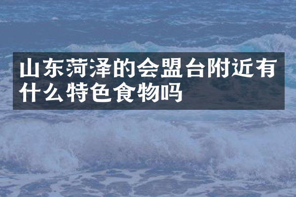 山东菏泽的会盟台附近有什么特色食物吗