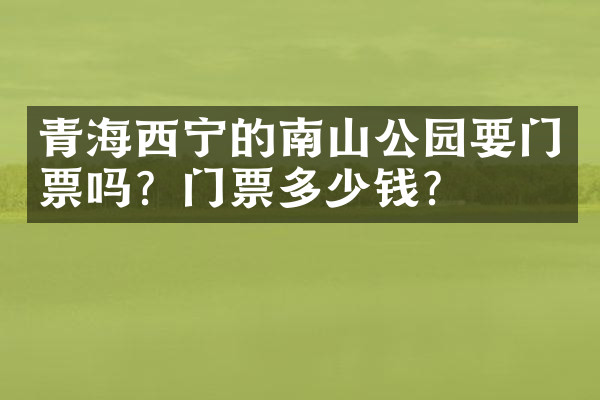 青海西宁的南山公园要门票吗？门票多少钱？