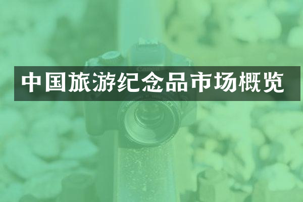 中国旅游纪念品市场概览