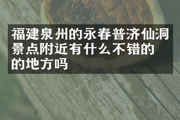福建泉州的永春普济仙洞景点附近有什么不错的住的地方吗