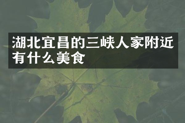 湖北宜昌的三峡人家附近有什么美食