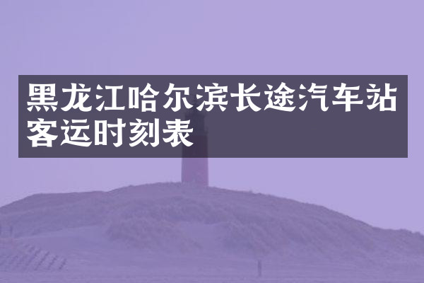 黑龙江哈尔滨长途汽车站客运时刻表