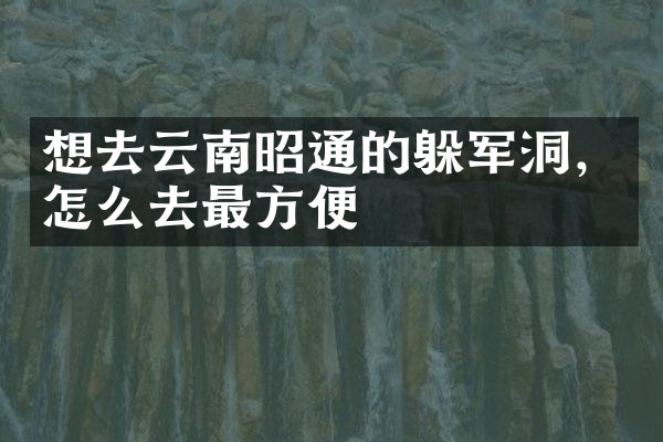 想去云南昭通的躲军洞，怎么去最方便