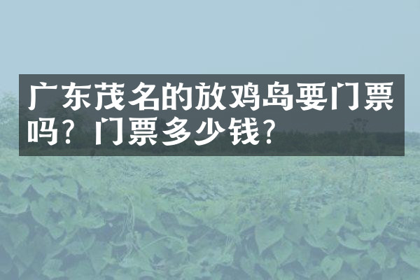 广东茂名的放鸡岛要门票吗？门票多少钱？