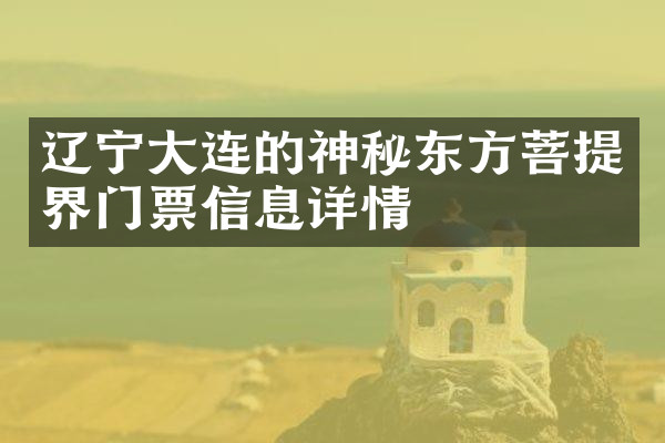 辽宁大连的神秘东方菩提界门票信息详情