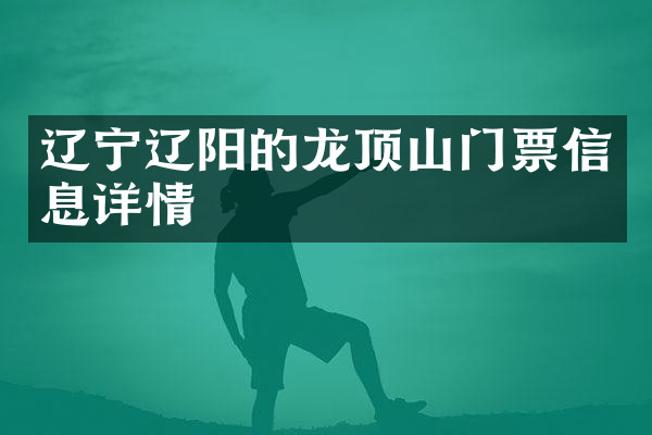 辽宁辽阳的龙顶山门票信息详情