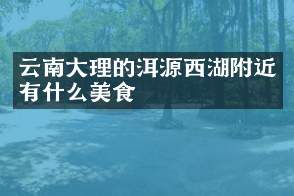云南大理的洱源西湖附近有什么美食